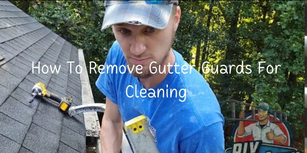 How To Remove Gutter Guards for Cleaning